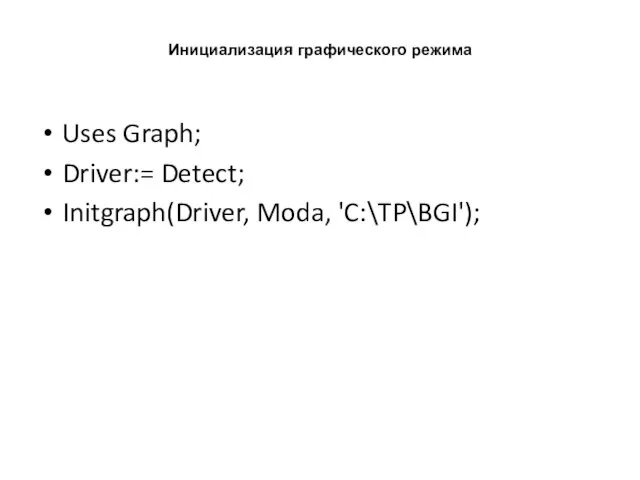 Инициализация графического режима Uses Graph; Driver:= Detect; Initgraph(Driver, Moda, 'C:\TP\BGI');