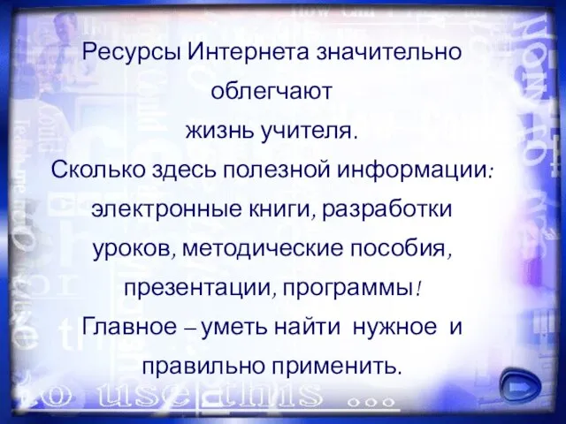 Ресурсы Интернета значительно облегчают жизнь учителя. Сколько здесь полезной информации: электронные книги,