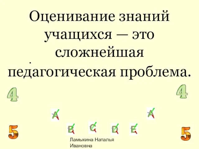 Ламыкина Наталья Ивановна Оценивание знаний учащихся — это сложнейшая педагогическая проблема. .