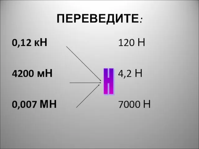 ПЕРЕВЕДИТЕ: 0,12 кН 4200 мН 0,007 МН 120 Н 4,2 Н 7000 Н Н