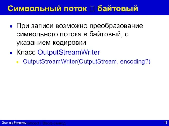 Java Advanced / Ввод-вывод Символьный поток ? байтовый При записи возможно преобразование