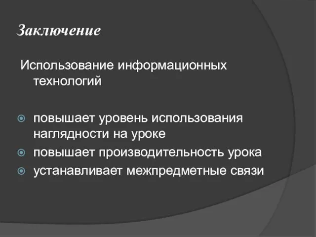 Заключение Использование информационных технологий повышает уровень использования наглядности на уроке повышает производительность урока устанавливает межпредметные связи