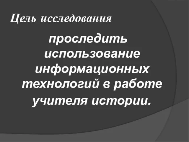 Цель исследования проследить использование информационных технологий в работе учителя истории.