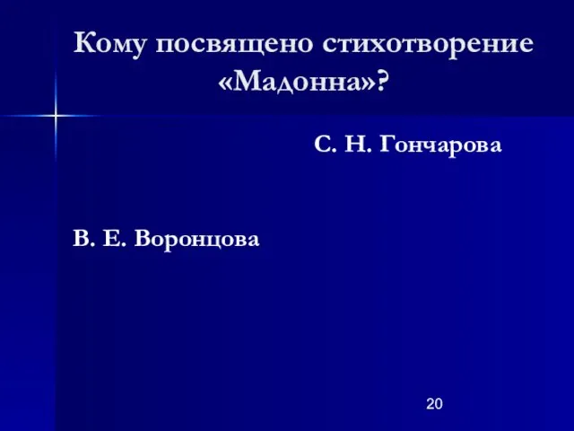 Кому посвящено стихотворение «Мадонна»? В. Е. Воронцова С. Н. Гончарова