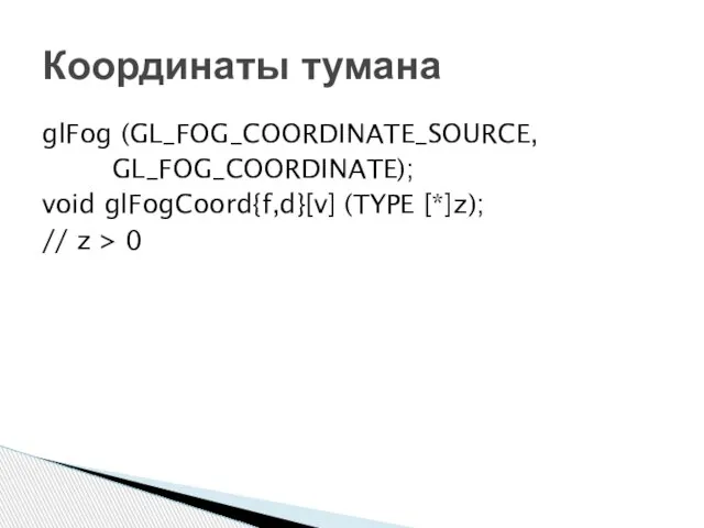 glFog (GL_FOG_COORDINATE_SOURCE, GL_FOG_COORDINATE); void glFogCoord{f,d}[v] (TYPE [*]z); // z > 0 Координаты тумана