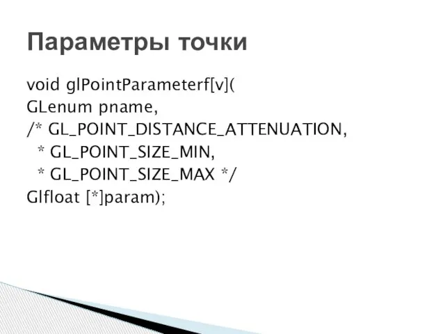 void glPointParameterf[v]( GLenum pname, /* GL_POINT_DISTANCE_ATTENUATION, * GL_POINT_SIZE_MIN, * GL_POINT_SIZE_MAX */ Glfloat [*]param); Параметры точки