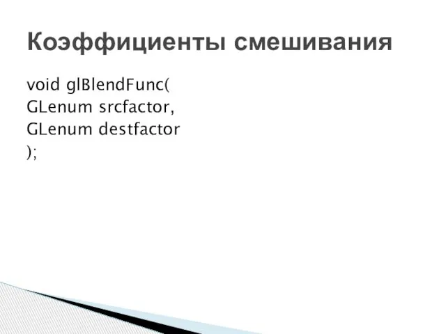 void glBlendFunc( GLenum srcfactor, GLenum destfactor ); Коэффициенты смешивания