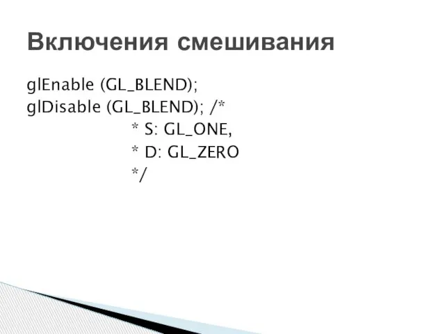 glEnable (GL_BLEND); glDisable (GL_BLEND); /* * S: GL_ONE, * D: GL_ZERO */ Включения смешивания