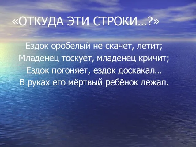 «ОТКУДА ЭТИ СТРОКИ…?» Ездок оробелый не скачет, летит; Младенец тоскует, младенец кричит;