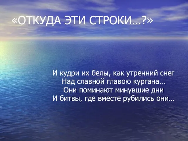 «ОТКУДА ЭТИ СТРОКИ…?» И кудри их белы, как утренний снег Над славной