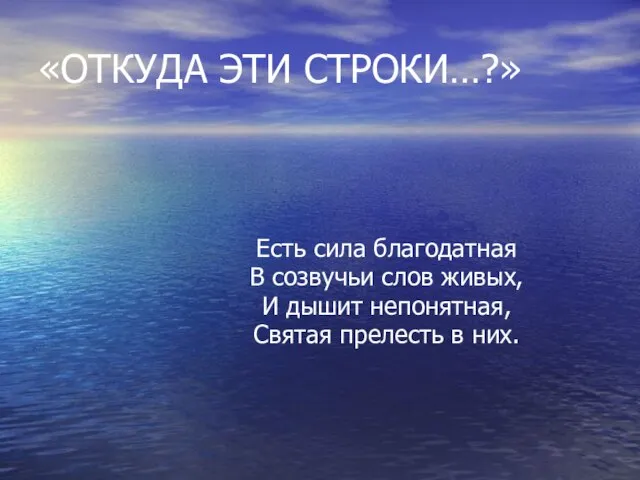 «ОТКУДА ЭТИ СТРОКИ…?» Есть сила благодатная В созвучьи слов живых, И дышит