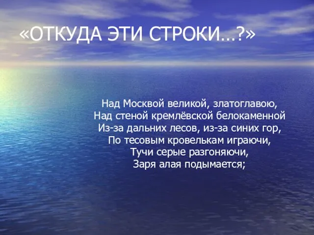 «ОТКУДА ЭТИ СТРОКИ…?» Над Москвой великой, златоглавою, Над стеной кремлёвской белокаменной Из-за