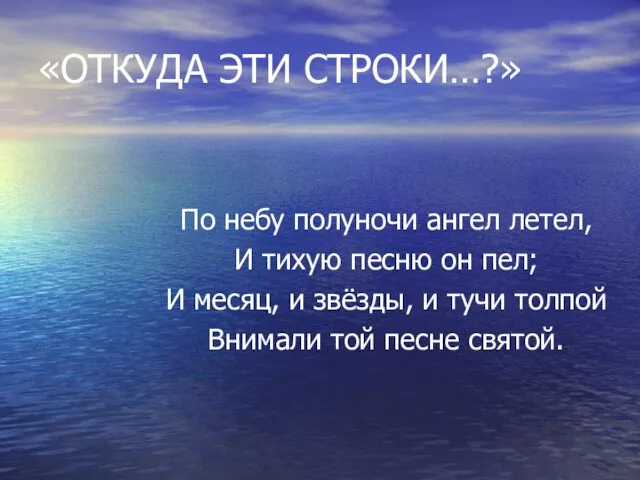 «ОТКУДА ЭТИ СТРОКИ…?» По небу полуночи ангел летел, И тихую песню он