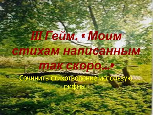 III Гейм. « Моим стихам написанным так скоро…» Сочинить стихотворение использую рифмы.