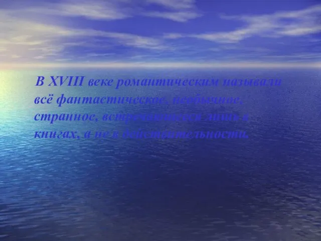 В XVIII веке романтическим называли всё фантастическое, необычное, странное, встречающееся лишь в