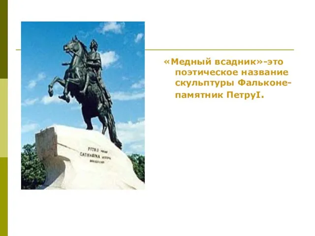 «Медный всадник»-это поэтическое название скульптуры Фальконе-памятник ПетруI.