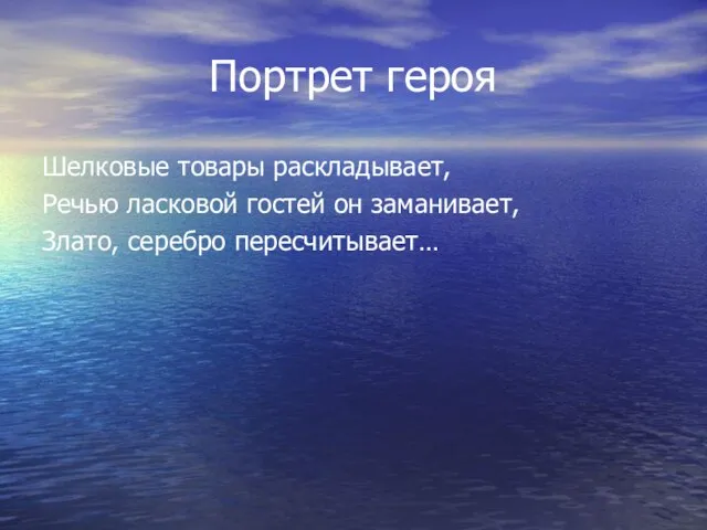 Портрет героя Шелковые товары раскладывает, Речью ласковой гостей он заманивает, Злато, серебро пересчитывает…