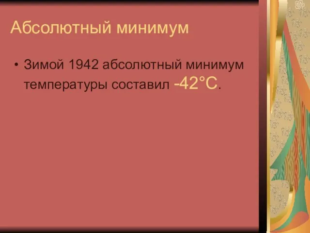 Абсолютный минимум Зимой 1942 абсолютный минимум температуры составил -42°C.