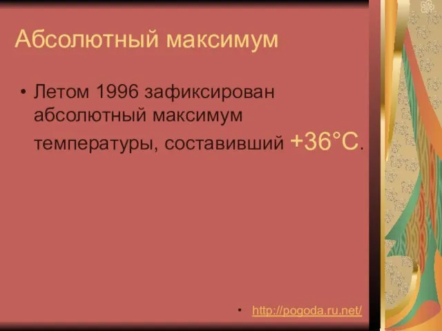 Абсолютный максимум Летом 1996 зафиксирован абсолютный максимум температуры, составивший +36°C. http://pogoda.ru.net/