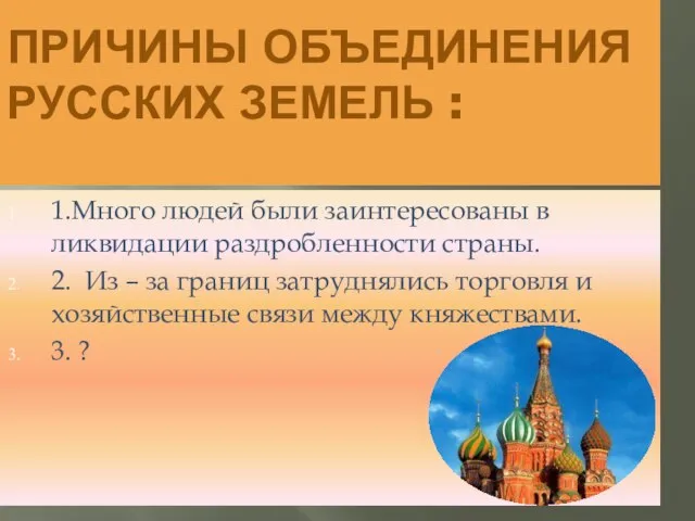 ПРИЧИНЫ ОБЪЕДИНЕНИЯ РУССКИХ ЗЕМЕЛЬ : 1.Много людей были заинтересованы в ликвидации раздробленности