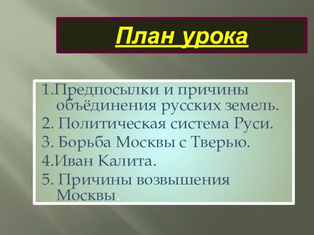 План урока 1.Предпосылки и причины объёдинения русских земель. 2. Политическая система Руси.