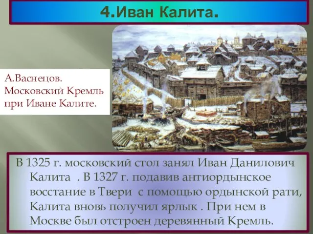 4.Иван Калита. В 1325 г. московский стол занял Иван Данилович Калита .