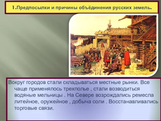 1.Предпосылки и причины объёдинения русских земель. Вокруг городов стали складываться местные рынки.