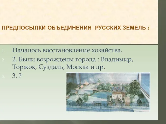 ПРЕДПОСЫЛКИ ОБЪЕДИНЕНИЯ РУССКИХ ЗЕМЕЛЬ : Началось восстановление хозяйства. 2. Были возрождены города