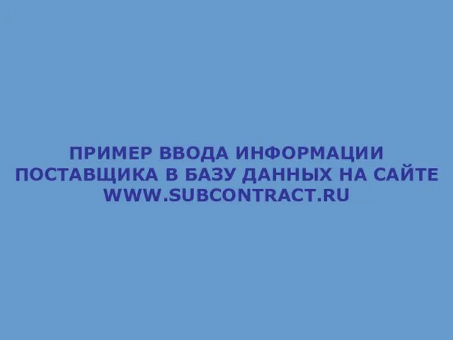 ПРИМЕР ВВОДА ИНФОРМАЦИИ ПОСТАВЩИКА В БАЗУ ДАННЫХ НА САЙТЕ WWW.SUBCONTRACT.RU