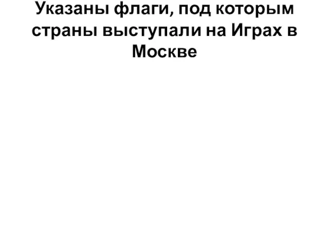 Указаны флаги, под которым страны выступали на Играх в Москве