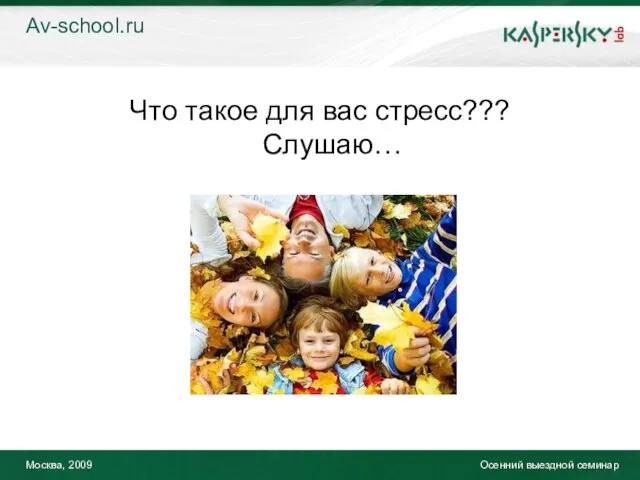 Москва, 2009 Осенний выездной семинар Что такое для вас стресс??? Слушаю… Av-school.ru