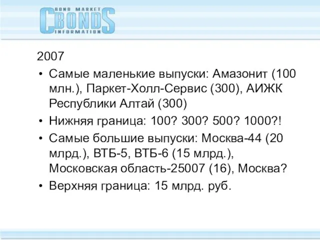 2007 Самые маленькие выпуски: Амазонит (100 млн.), Паркет-Холл-Сервис (300), АИЖК Республики Алтай