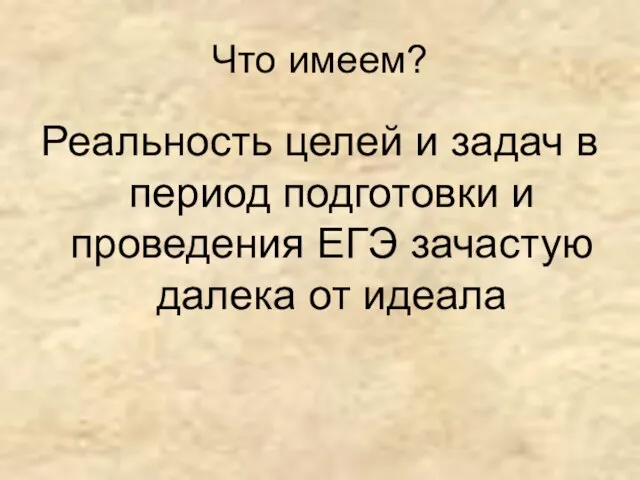 Что имеем? Реальность целей и задач в период подготовки и проведения ЕГЭ зачастую далека от идеала