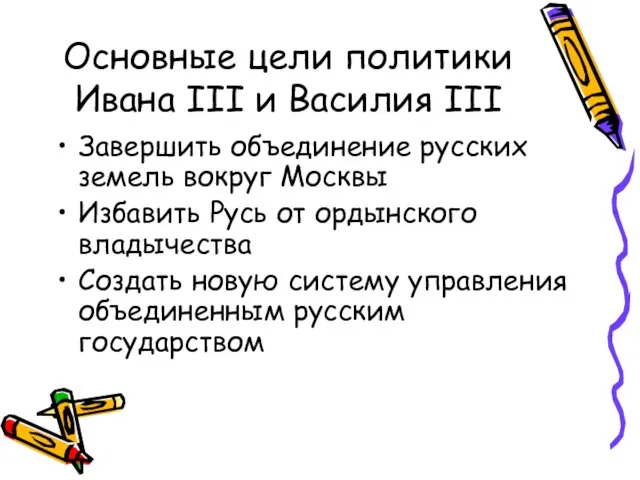 Основные цели политики Ивана III и Василия III Завершить объединение русских земель