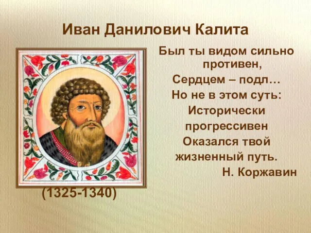 Иван Данилович Калита (1325-1340) Был ты видом сильно противен, Сердцем – подл…