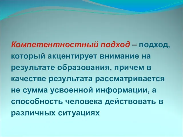 Компетентностный подход – подход, который акцентирует внимание на результате образования, причем в