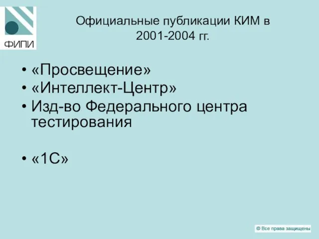 Официальные публикации КИМ в 2001-2004 гг. «Просвещение» «Интеллект-Центр» Изд-во Федерального центра тестирования «1С»