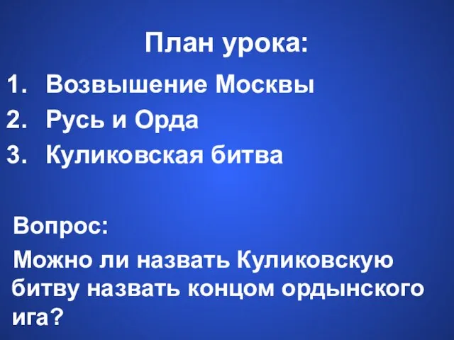 План урока: Возвышение Москвы Русь и Орда Куликовская битва Вопрос: Можно ли