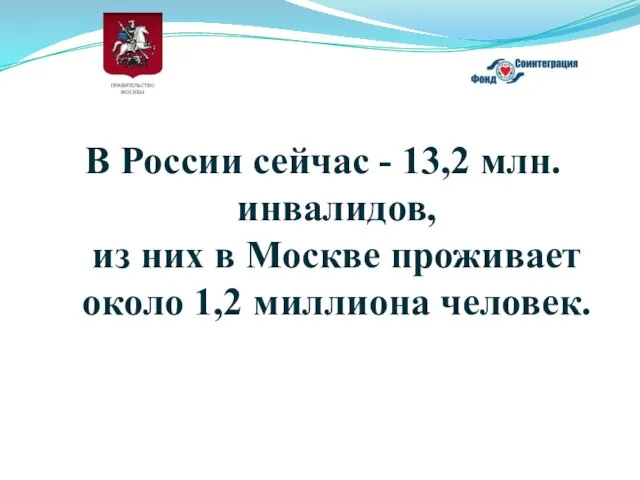 В России сейчас - 13,2 млн. инвалидов, из них в Москве проживает около 1,2 миллиона человек.