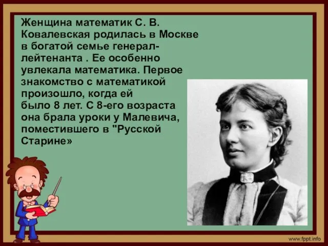 Женщина математик С. В. Ковалевская родилась в Москве в богатой семье генерал-лейтенанта