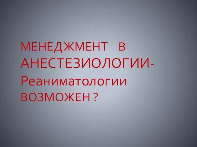 МЕНЕДЖМЕНТ В АНЕСТЕЗИОЛОГИИ-Реаниматологии ВОЗМОЖЕН ?