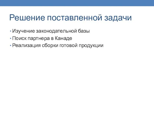 Решение поставленной задачи Изучение законодательной базы Поиск партнера в Канаде Реализация сборки готовой продукции