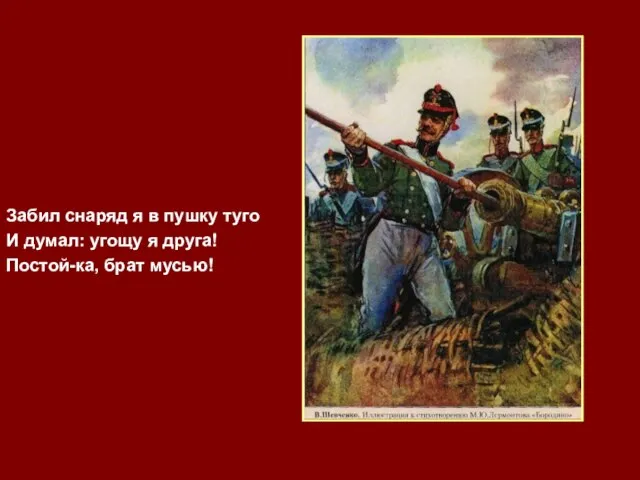 Забил снаряд я в пушку туго И думал: угощу я друга! Постой-ка, брат мусью!