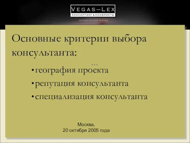 … Москва, 20 октября 2005 года Основные критерии выбора консультанта: география проекта репутация консультанта специализация консультанта