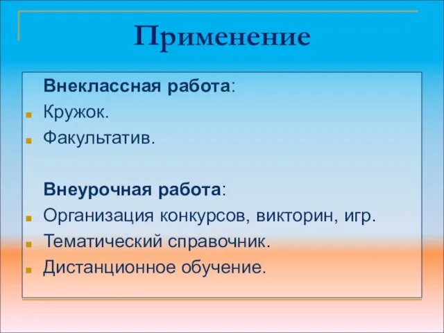 Применение Внеклассная работа: Кружок. Факультатив. Внеурочная работа: Организация конкурсов, викторин, игр. Тематический справочник. Дистанционное обучение.