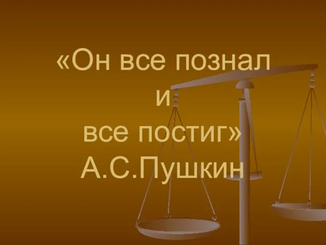 «Он все познал и все постиг» А.С.Пушкин