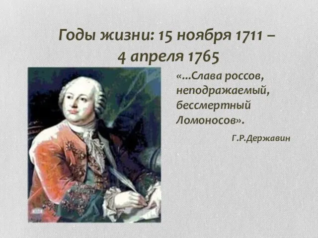 Годы жизни: 15 ноября 1711 – 4 апреля 1765 «...Слава россов, неподражаемый, бессмертный Ломоносов». Г.Р.Державин
