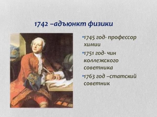 1742 –адъюнкт физики 1745 год- профессор химии 1751 год- чин коллежского советника 1763 год –статский советник