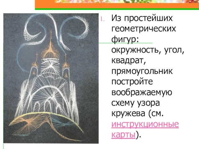 Из простейших геометрических фигур: окружность, угол, квадрат, прямоугольник постройте воображаемую схему узора кружева (см. инструкционные карты).