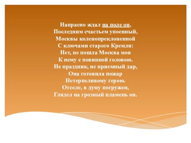 Напрасно ждал на поле он, Последним счастьем упоенный, Москвы коленопреклоненной С ключами